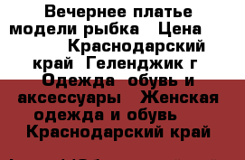 Вечернее платье модели рыбка › Цена ­ 3 000 - Краснодарский край, Геленджик г. Одежда, обувь и аксессуары » Женская одежда и обувь   . Краснодарский край